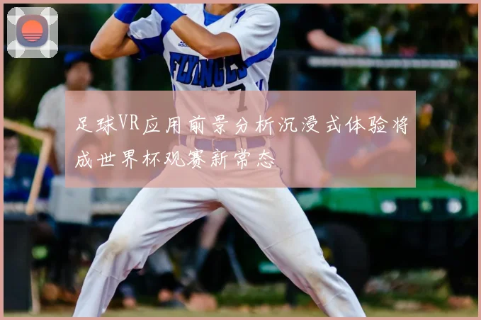 足球VR应用前景分析沉浸式体验将成世界杯观赛新常态