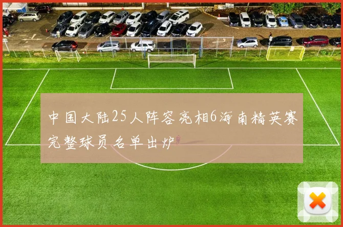 中国大陆25人阵容亮相6海南精英赛完整球员名单出炉