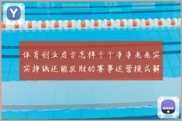 体育创业启示怎样干干净净老老实实挣钱还能发财的赛事运营模式解析