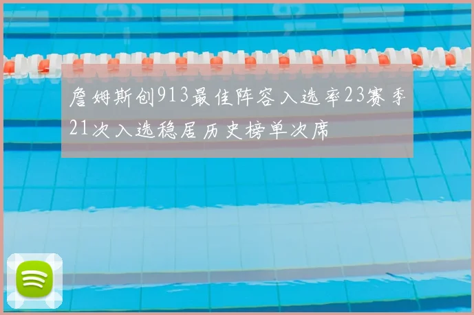 詹姆斯创913最佳阵容入选率23赛季21次入选稳居历史榜单次席