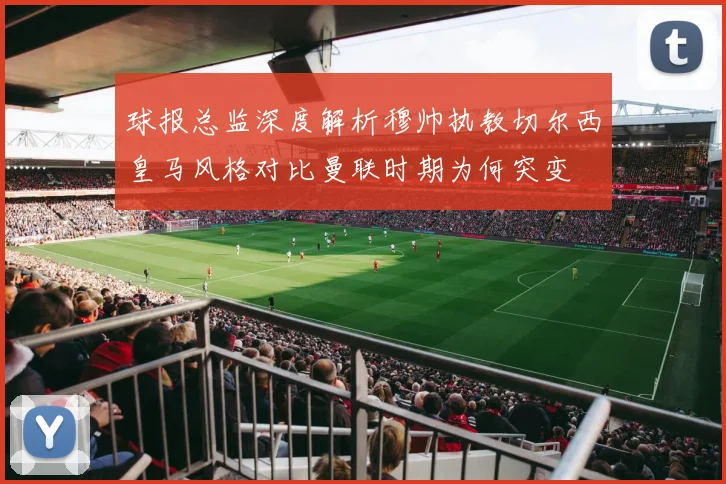 球报总监深度解析穆帅执教切尔西皇马风格对比曼联时期为何突变